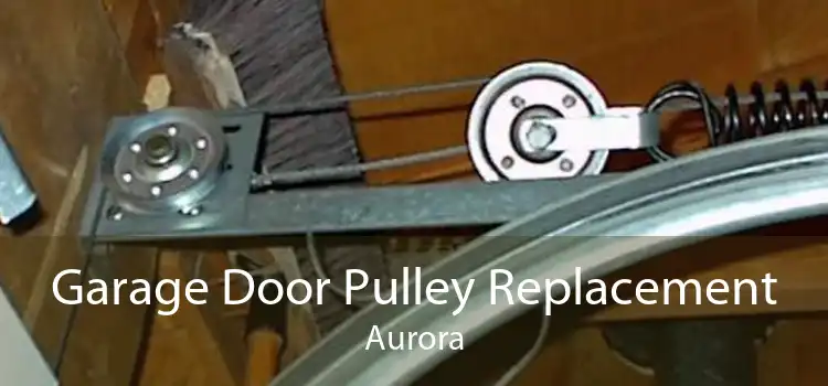 Garage Door Pulley Replacement Aurora